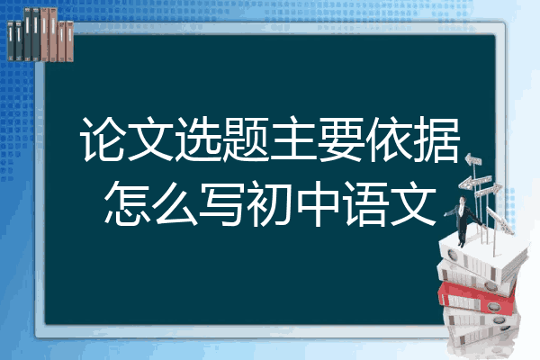 论文选题主要依据怎么写初中语文