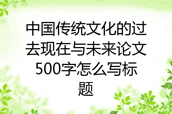 中国传统文化的过去现在与未来论文500字怎么写标题
