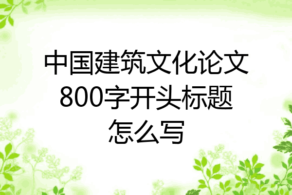 中国建筑文化论文800字开头标题怎么写