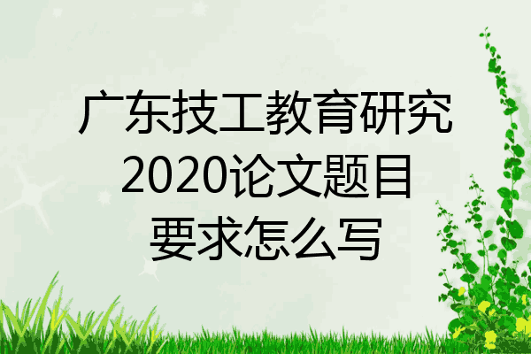 广东技工教育研究2020论文题目要求怎么写