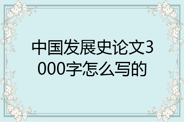 中国发展史论文3000字怎么写的