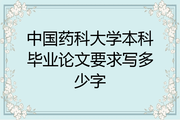中国药科大学本科毕业论文要求写多少字