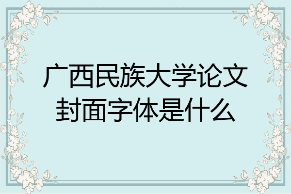 广西民族大学论文封面字体是什么