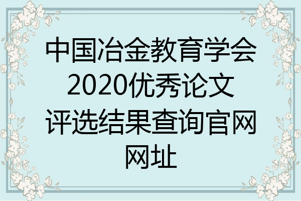 中国冶金教育学会2020优秀论文评选结果查询官网网址