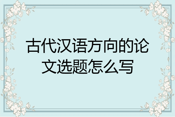 古代汉语方向的论文选题怎么写