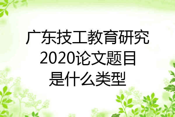 广东技工教育研究2020论文题目是什么类型