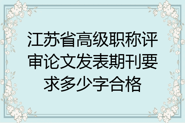江苏省高级职称评审论文发表期刊要求多少字合格