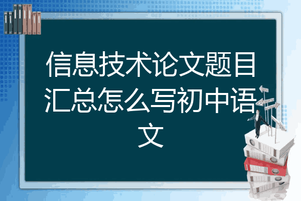 信息技术论文题目汇总怎么写初中语文