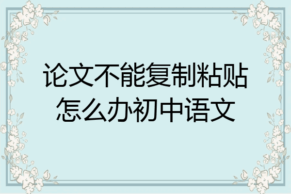 论文不能复制粘贴怎么办初中语文