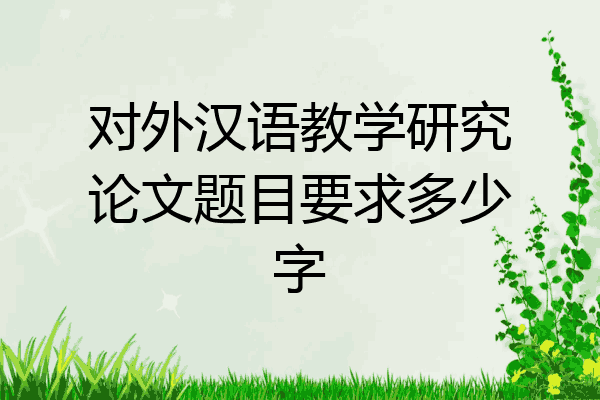 对外汉语教学研究论文题目要求多少字