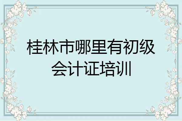 桂林市哪裡有初級會計證培訓