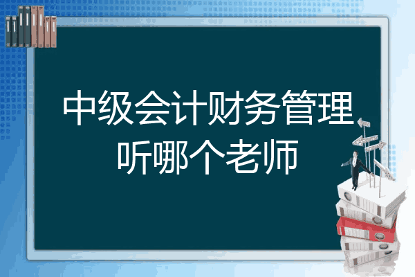 中级会计财务管理听哪个老师