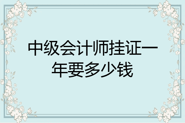 中级会计师挂证一年要多少钱