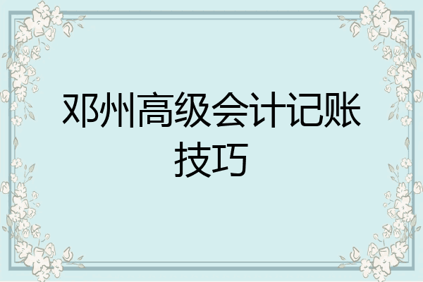 鄧州高級會計記賬技巧