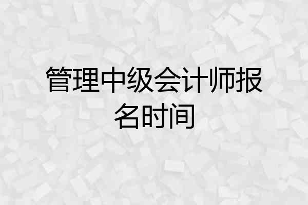 中级财务报名时间2023_中级财务报名时间2022年_财务中级报名时间