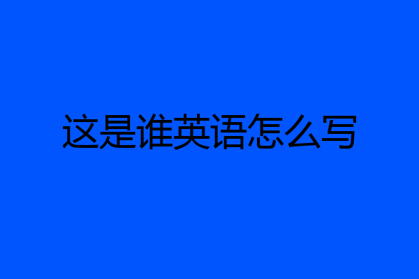 这是谁英语怎么写