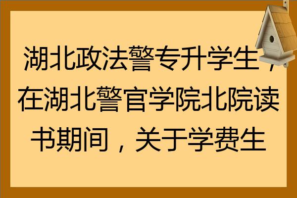 湖北政法警專升本學生在湖北警官學院北院讀書期間關於學費生