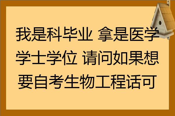 我是科毕业拿是医学学士学位请问如果想要自考生物工程话可