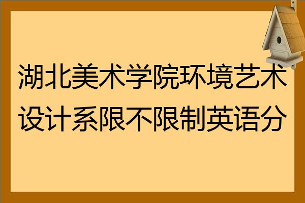 湖北美術學院環境藝術設計系限不限制英語分