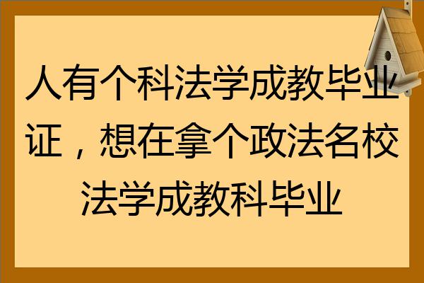 人有個科法學成教畢業證想在拿個政法名校法學成教科畢業