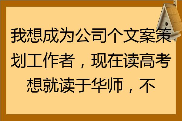 我想成為公司個文案策劃工作者現在讀高考想就讀於華師不