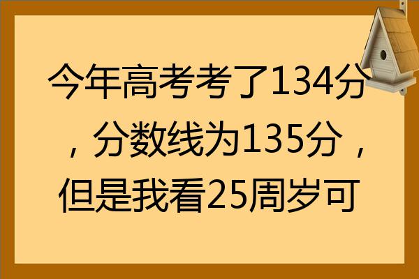 今年高考考了134分分数线为135分但是我看25周岁可