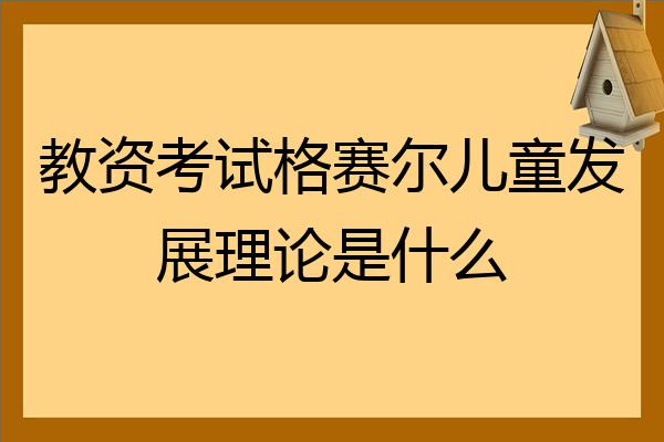 教资考试格赛尔儿童发展理论是什么