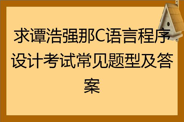 求谭浩强那c语言程序设计考试常见题型及答案