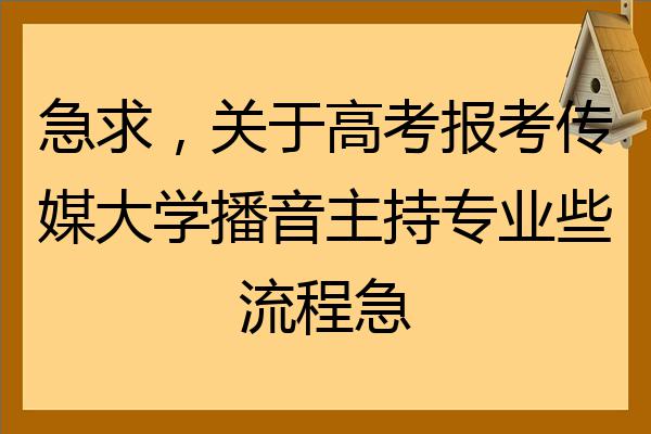 急求關於高考報考傳媒大學播音主持專業些流程急