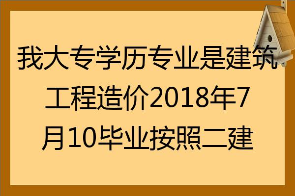 我大專學歷專業是建築工程造價2022年7月10畢業按照二建