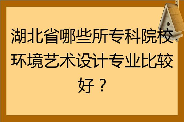 湖北省哪些所專科院校環境藝術設計專業比較好