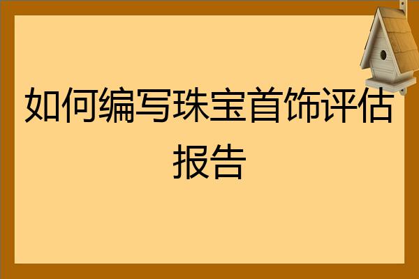 珠宝首饰评估资料(珠宝首饰评估报告类型)