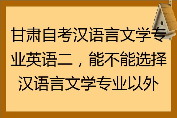 甘肃自考汉语言文学专业英语二能不能选择汉语言文学专业以外