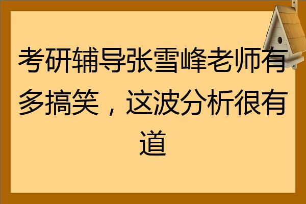 考研輔導張雪峰老師有多搞笑這波分析很有道