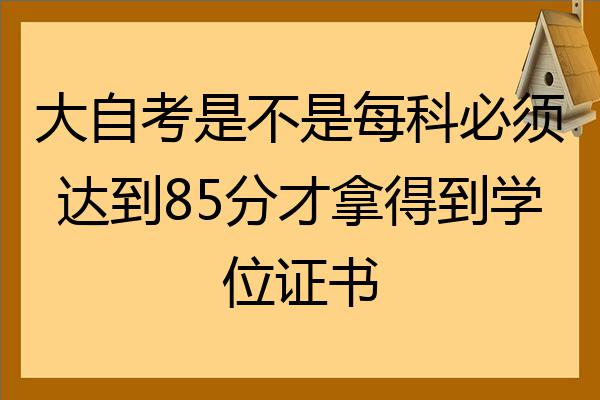 大自考是不是每科必须达到85分才拿得到学位证书