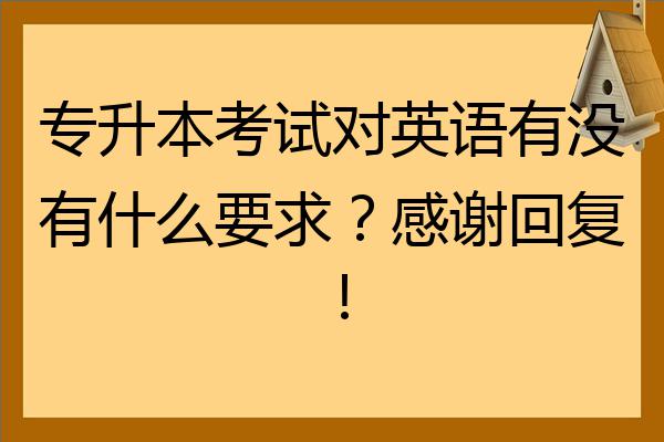 專升本考試對英語有沒有什麼要求感謝回覆