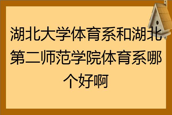 湖北大学体育系和湖北第二师范学院体育系哪个好啊