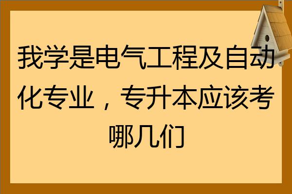 我学是电气工程及自动化专业专升本应该考哪几们