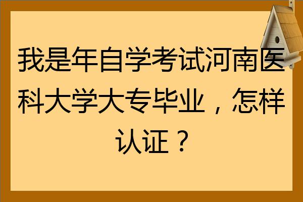 我是年自学考试河南医科大学大专毕业怎样认证