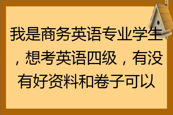 我是商務英語專業學生想考英語四級有沒有好資料和卷子可以