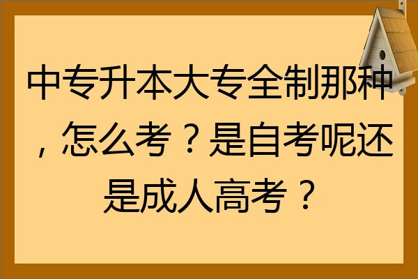 中專升本大專全日制那種怎麼考是自考呢還是成人高考