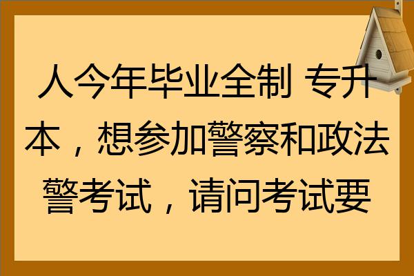 人今年畢業全日制專升本想參加警察和政法警考試請問考試要