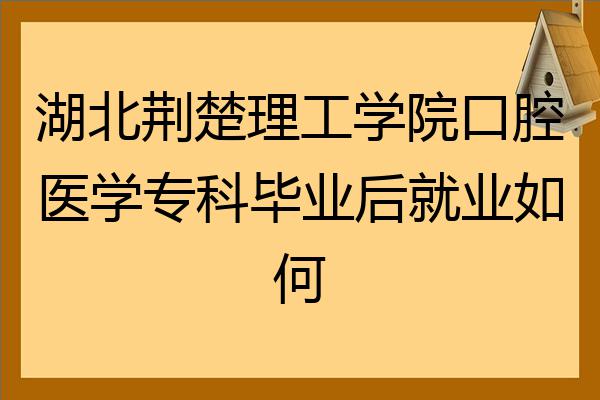 湖北荊楚理工學院口腔醫學專科畢業後就業如何