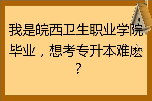 我是皖西衛生職業學院畢業想考專升本難麼