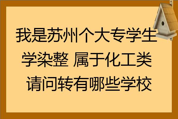 我是蘇州個大專學生 學染整 屬於化工類 請問轉有哪些學校