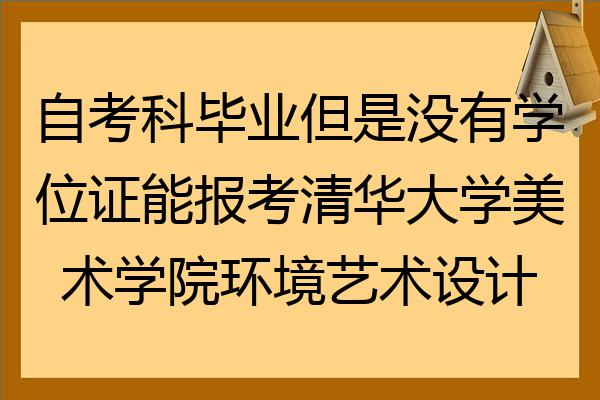 自考科畢業但是沒有學位證能報考清華大學美術學院環境藝術設計