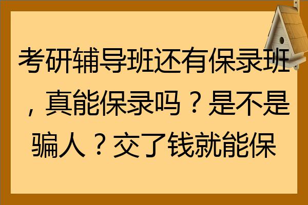 考研辅导班还有保录班,真能保录吗?是不是骗人?交了钱就能保