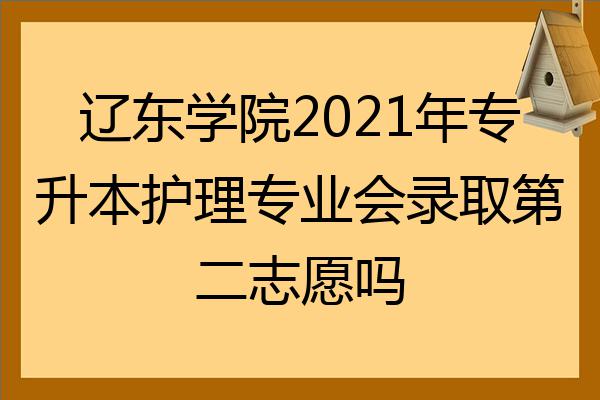 遼東學院2022年專升本護理專業會錄取第二志願嗎