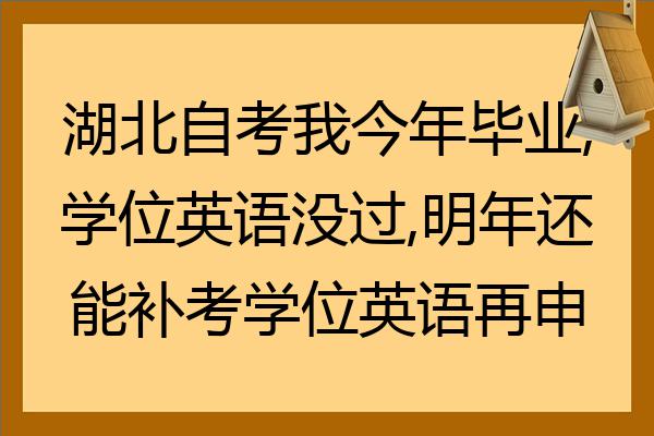 湖北自考我今年畢業學位英語沒過明年還能補考學位英語再申