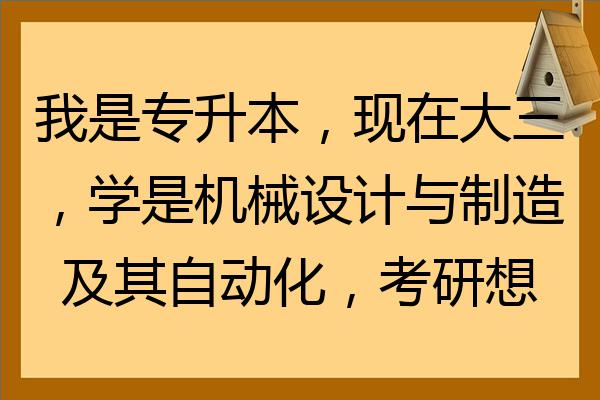 我是专升本现在大三学是机械设计与制造及其自动化考研想